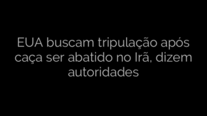 ​EUA buscam tripulação após caça ser abatido no Irã, dizem autoridades 